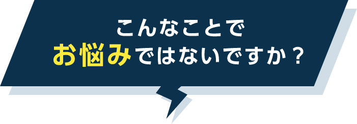 こんなことでお悩みではないですか？