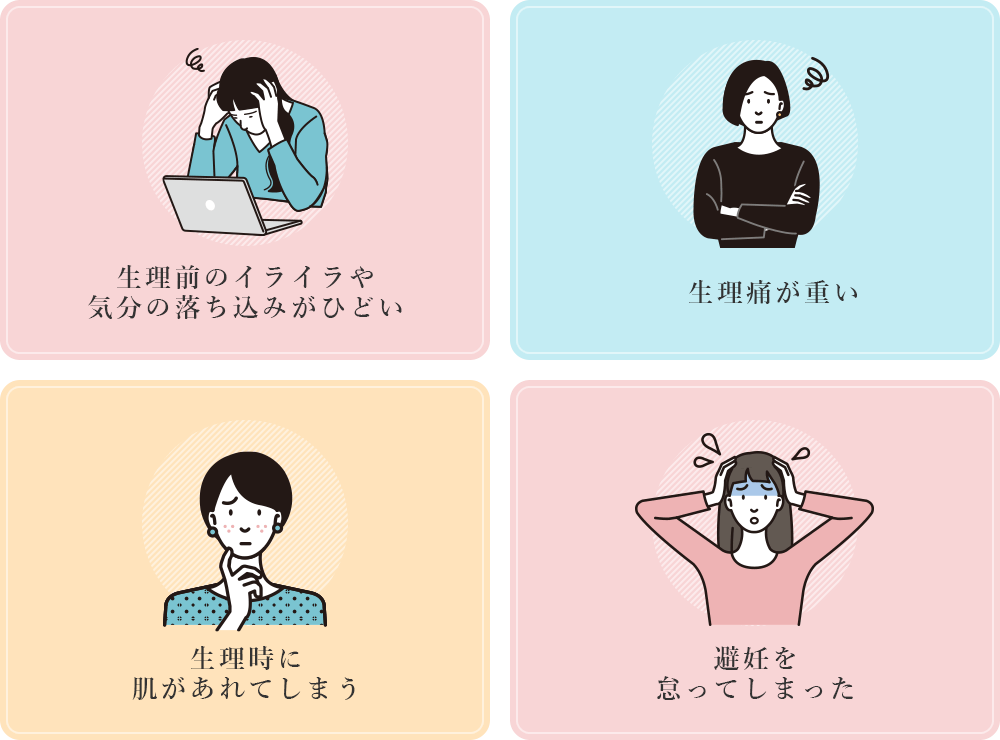 生理前のイライラや気分の落ち込みがひどい/生理痛が重い/生理時に肌があれてしまう/避妊を怠ってしまった